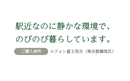 駅近なのに静かな環境で、のびのび暮らしています。