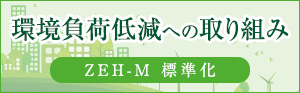 環境負荷低減への取り組み　ZEH-M 標準化