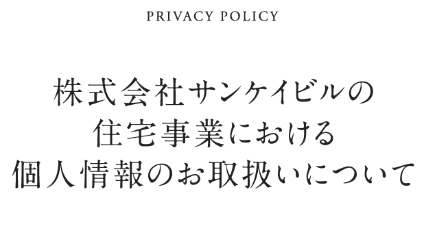 PRIVACY POLICY 株式会社サンケイビルの住宅事業における個人情報のお取り扱いについて