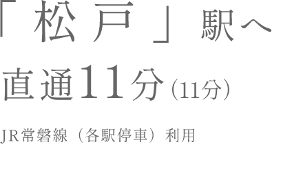 MATSUDO Sta. DIRECT11Min. 「松戸」駅へJR常磐線（各駅停車）利用