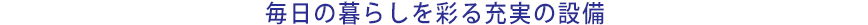毎日の暮らしを彩る充実の設備