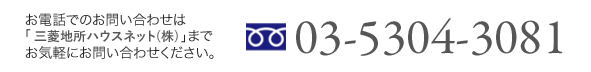 お電話でのお問い合わせは「三菱地所ハウスネット（株）」までお気軽にお問い合わせください。 0353043081